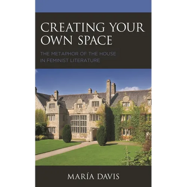 Creating Your Own Space: The Metaphor of the House in Feminist Literature