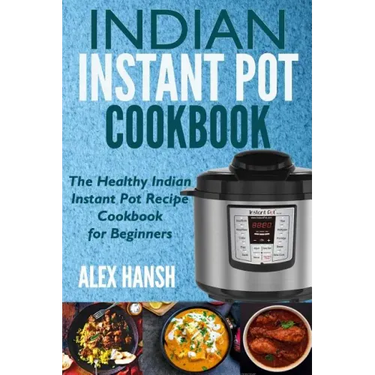 Indian Instant Pot Cookbook: The Healthy Indian Instant Pot Recipe Cookbook for Beginners