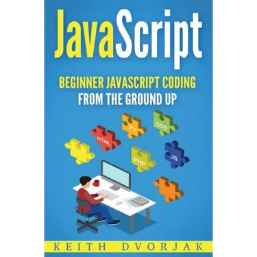 JavaScript: Beginner JavaScript Coding From The Ground Up