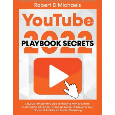 YouTube Playbook Secrets 2022 $15,000 Per Month Guide To making Money Online As An Video Influencer, Practical Guide To Growing Your Channel And Socia
