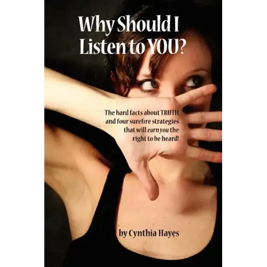 Why Should I Listen to You?: The Hard Facts about Truth, and Four Surefire Strategies That Will Earn You the Right to Be Heard!