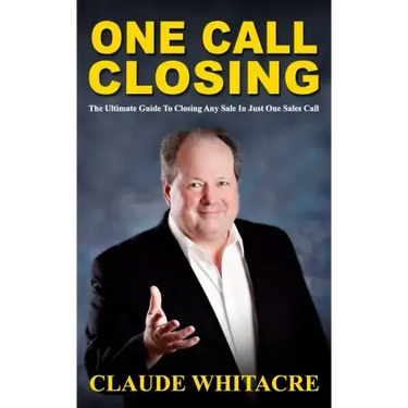 One Call Closing: The Ultimate Guide To Closing Any Sale In Just One Sales Call