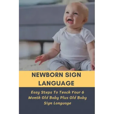 Newborn Sign Language: Easy Steps To Teach Your 6 Month Old Baby Plus Old Baby Sign Language: Basic Baby Sign Language