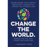 Never doubt that a small group of thoughtful, committed citizens can change the world. Indeed, it's the only thing that ever has.--Margaret Mead