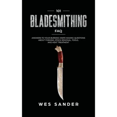 101 Bladesmithing FAQ: Answers to Your Burning Knifemaking Questions About Forging, Stock Removal, Tools, and Heat Treatment