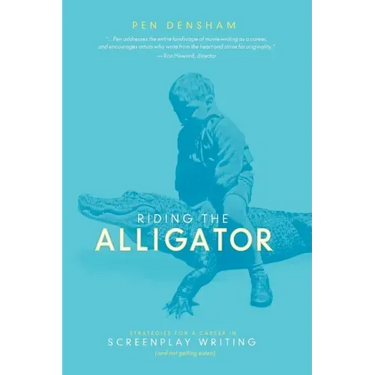Riding the Alligator: Strategies for a Career in Screenplay Writing and Not Getting Eaten