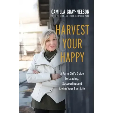 Harvest Your Happy: A Farm Girl's Guide to Leading, Succeeding and Living Your Best Life