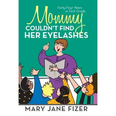 Mommy Couldn't Find Her Eyelashes: Forty-Four Years in First Grade