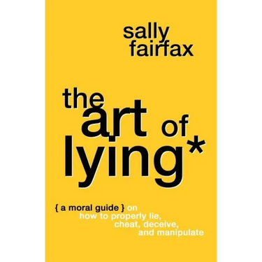 The Art of Lying: A Moral Guide on How to Properly Lie, Cheat, Deceive, and Manipulate