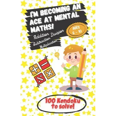 I'm becoming an Ace at Mental Maths! - Ages 6-10 - Addition, Subtraction, Multiplication, Division - 100 Kendoku to solve!: Having Fun is the Best Way