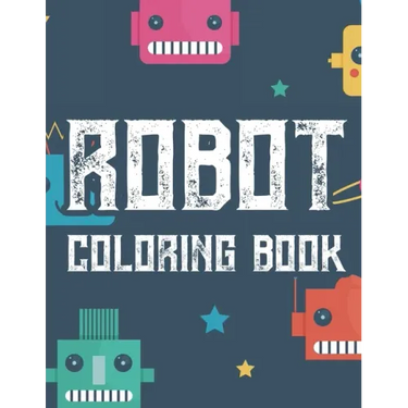 Robot Coloring Book: Boys Coloring Book Of Awesome Robot Illustrations And Designs To Color, Kids Coloring Activity Pages