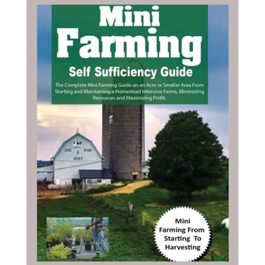Mini Farming Self Sufficiency Guide: The Complete Mini Farming Guide on an Acre or Smaller Area From Starting and Maintaining a Homestead Intensive Fa