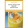 Sinus Infection Relief Smoothies: easy, fast and delicious smoothie recipes for sinus infection relief