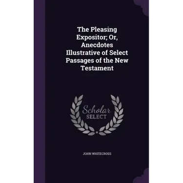 The Pleasing Expositor; Or, Anecdotes Illustrative of Select Passages of the New Testament