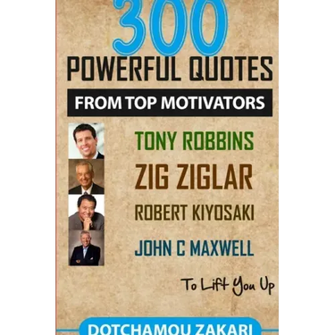 300 powerful quotes from top motivators Tony Robbins Zig Ziglar Robert Kiyosaki John Maxwell ... to lift you up.