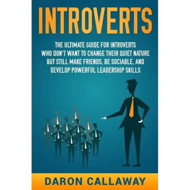 Introverts: The Ultimate Guide for Introverts Who Don't Want to Change their Quiet Nature but Still Make Friends, Be Sociable, and
