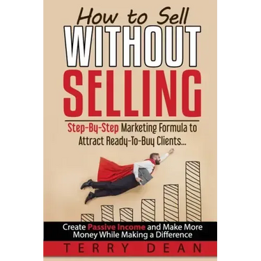 How to Sell Without Selling: Step-By-Step Marketing Formula to Attract Ready-to-Buy Clients...Create Passive Income and Make More Money While Makin