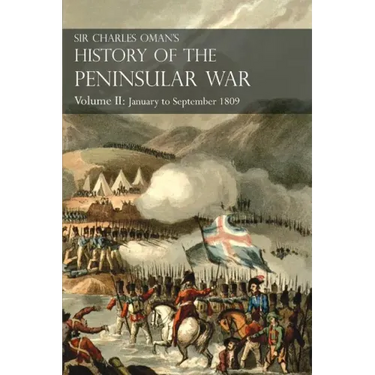 Sir Charles Oman's History of the Peninsular War Volume II: January To September 1809 From The Battle of Corunna to the end of The Talavera Campaign