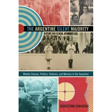 The Argentine Silent Majority: Middle Classes, Politics, Violence, and Memory in the Seventies