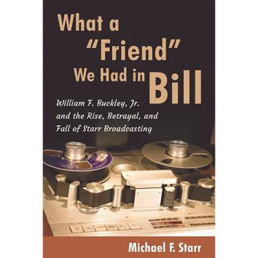 What a "Friend" We Had in Bill: William F. Buckley, Jr. and the Rise, Betrayal, and Fall of Starr Broadcasting