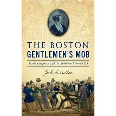 Boston Gentlemen's Mob: Maria Chapman and the Abolition Riot of 1835