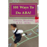 101 Ways To Do ABA!: Practical and amusing positive behavioral tips for implementing Applied Behavior Analysis strategies in your home, cla