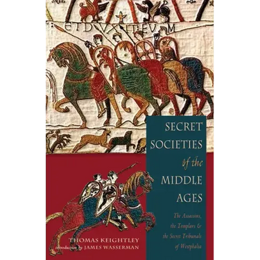 Secret Societies of the Middle Ages: The Assassins, the Templar & the Secret Tribunals of Westphalia