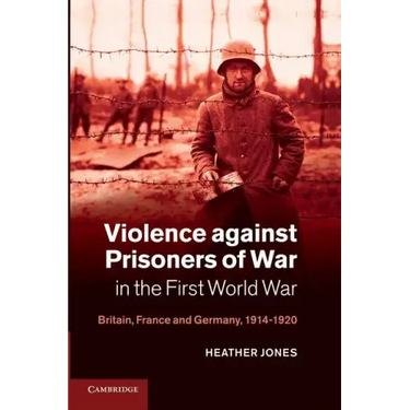 Violence Against Prisoners of War in the First World War: Britain, France and Germany, 1914 1920