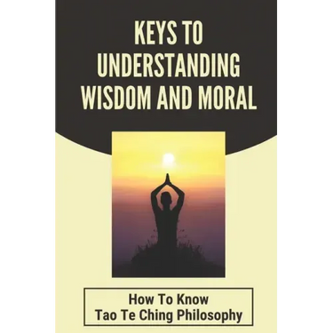 Keys To Understanding Wisdom And Moral: How To Know Tao Te Ching Philosophy: Virtue Is Wisdom Socrates