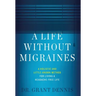 A Life Without Migraines: A Holistic and Little-Known Method For Living a Headache-Free Life