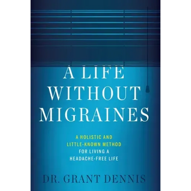 A Life Without Migraines: A Holistic and Little-Known Method For Living a Headache-Free Life