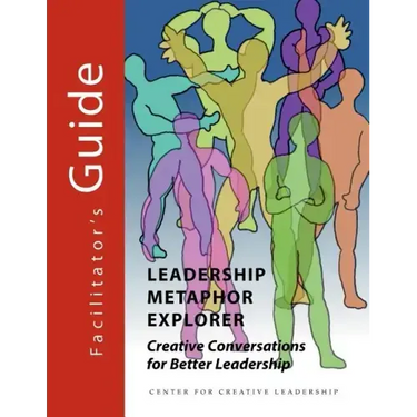 Leadership Metaphor Explorer: Creative Conversations for Better Leadership Facilitator's Guide