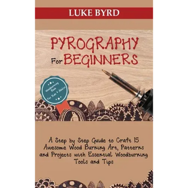 Pyrography for Beginners: A Step by Step Guide to Craft 15 Awesome Wood Burning Art, Patterns and Projects with Essential Woodburning Tools and