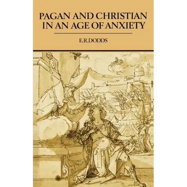 Pagan and Christian in an Age of Anxiety: Some Aspects of Religious Experience from Marcus Aurelius to Constantine