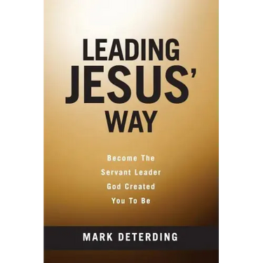 Leading Jesus' Way: Become The Servant Leader God Created You To Be