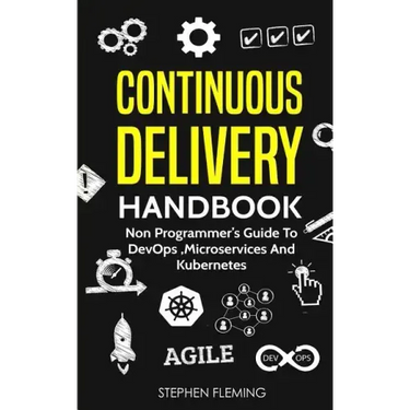 Continuous Delivery Handbook: Non Programmer's Guide to DevOps, Microservices and Kubernetes