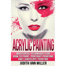 Acrylic Painting: Complete Guide to Techniques for Portrait Painting, Landscape Painting, and Everything Else Acrylic