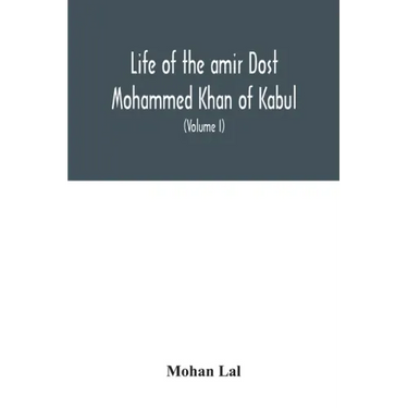 Life of the amir Dost Mohammed Khan of Kabul: with his political proceedings towards the English, Russian and Persian governments, including the victo