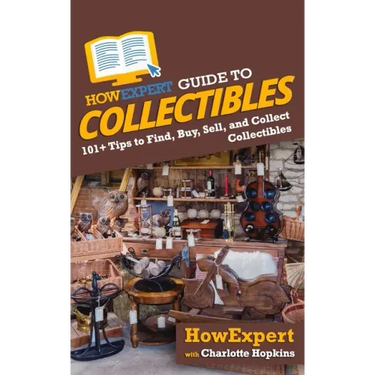 HowExpert Guide to Collectibles: 101+ Tips to Find, Buy, Sell, and Collect Collectibles
