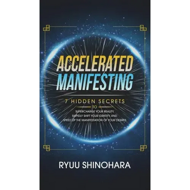 Accelerated Manifesting: 7 Hidden Secrets to Supercharge Your Reality, Rapidly Shift Your Identity, and Speed Up the Manifestation of Your Desi