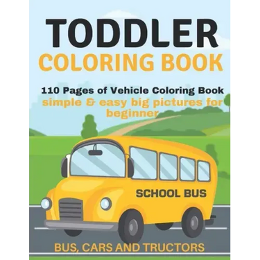 Toddler Coloring Book: 110 pages of things that go: Bus, Cars And Trucks Coloring Book for Kids