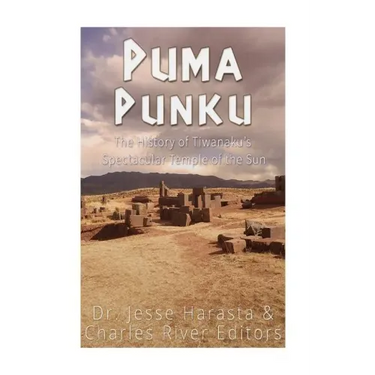 Puma Punku: The History of Tiwanaku's Spectacular Temple of the Sun