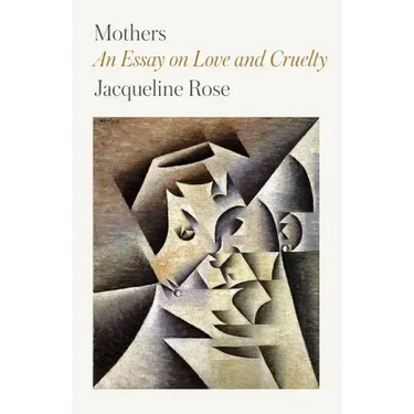Mothers: An Essay on Love and Cruelty