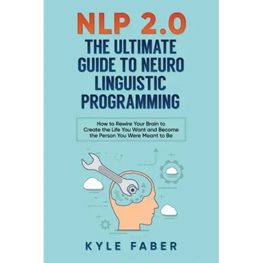 NLP 2.0 - The Ultimate Guide to Neuro Linguistic Programming: How to Rewire Your Brain and Create the Life You Want and Become the Person You Were Mea