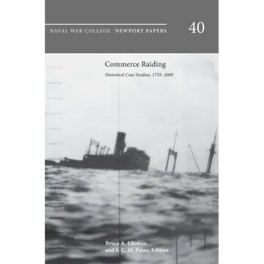 Commerce Raiding: Historical Case Studies, 1755-2009 (Newport Papers Series, Number 40)