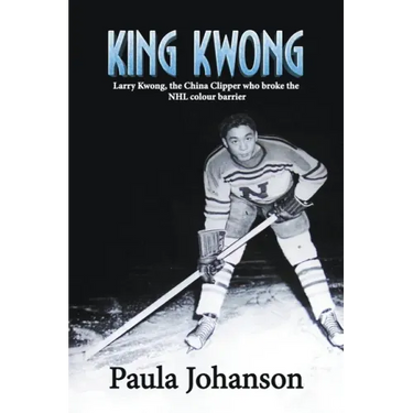 King Kwong: Larry Kwong, the China Clipper Who Broke the NHL Colour Barrier