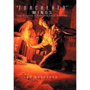 "Torchered" Minds: Case Histories of Notorious Serial Arsonists