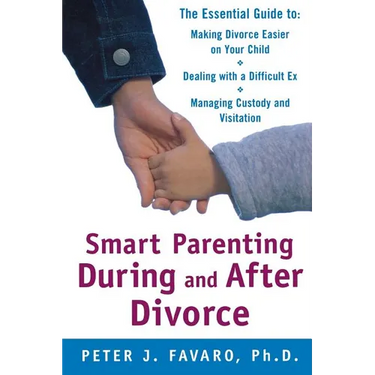 Smart Parenting During and After Divorce: The Essential Guide to Making Divorce Easier on Your Child