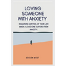 Loving Someone with Anxiety: Regaining control of your life when a loved one suffers from anxiety.