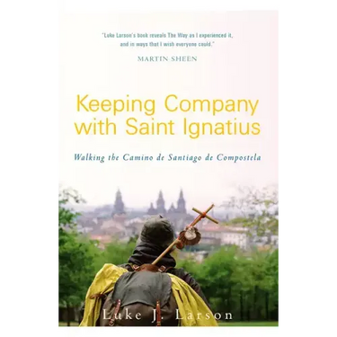 Keeping Company with Saint Ignatius: Walking the Camino de Santiago de Compostela